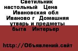 Светильник  настольный › Цена ­ 90 - Ивановская обл., Иваново г. Домашняя утварь и предметы быта » Интерьер   